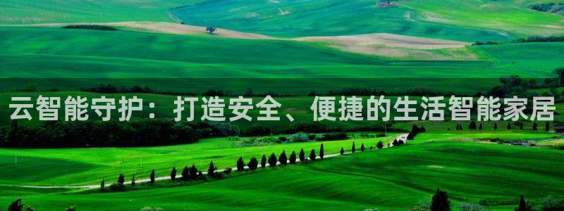 开丰娱乐违法吗：云智能守护：打造安全、便捷的生活智能家居