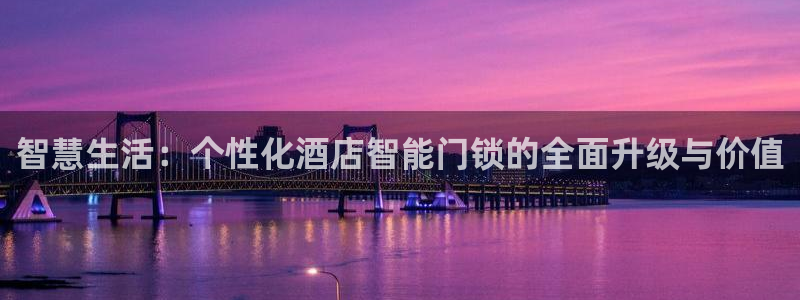 开丰娱乐平台登录：智慧生活：个性化酒店智能门锁的全面升级与价