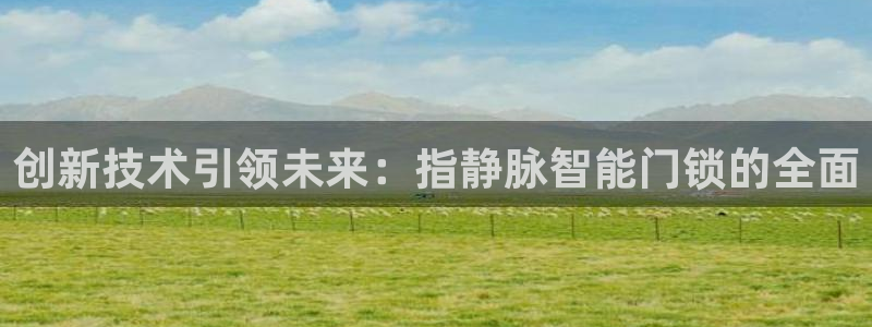 开丰娱乐平台：创新技术引领未来：指静脉智能门锁的全面