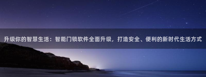 开丰娱乐登录官方网站：升级你的智慧生活：智能门锁软件全面升级