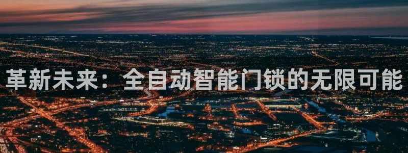 开丰娱乐怎么开转点：革新未来：全自动智能门锁的无限可能