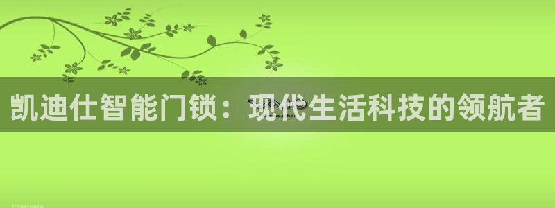 开丰娱乐天富娱乐：凯迪仕智能门锁：现代生活科技的领航者