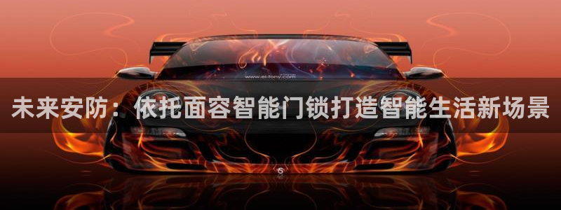 开丰娱乐平台注册地址：未来安防：依托面容智能门锁打造智能生活