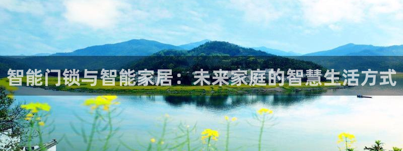 开丰娱乐注册系究耍333OO：智能门锁与智能家居：未来家庭的