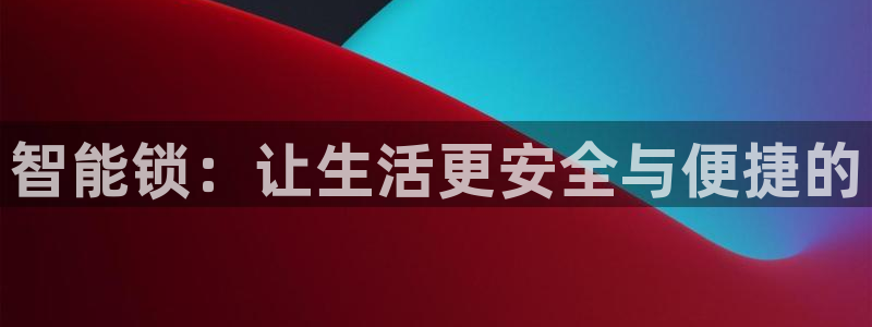 开丰娱乐与六七五一38：智能锁：让生活更安全与便捷的