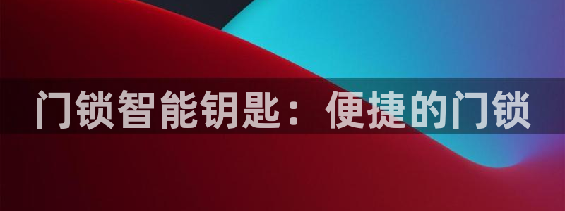 开丰娱乐更多平台：门锁智能钥匙：便捷的门锁