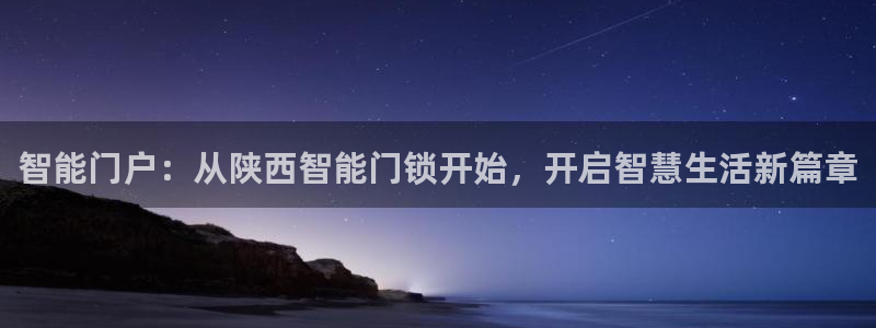 开丰娱乐地址查询：智能门户：从陕西智能门锁开始，开启智慧生活