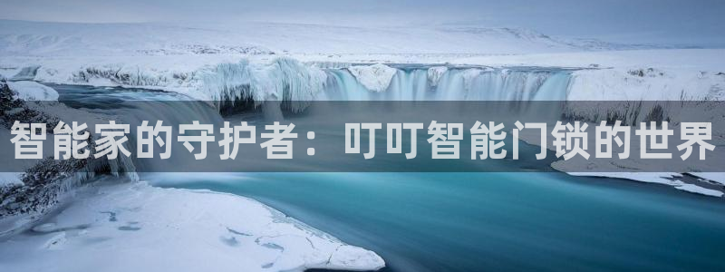开丰娱乐登录平台：智能家的守护者：叮叮智能门锁的世界