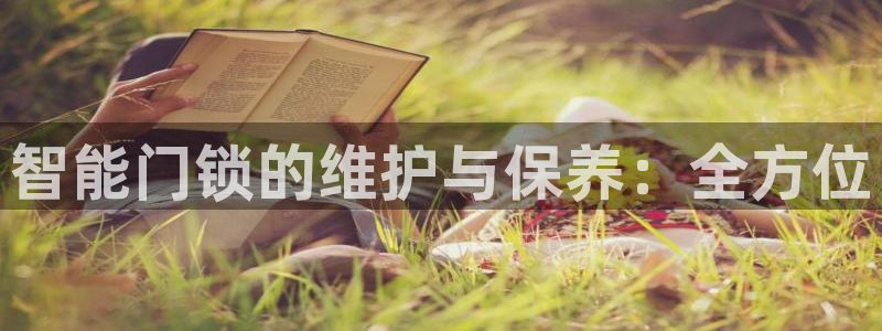 开丰娱乐平台注册地址：智能门锁的维护与保养：全方位