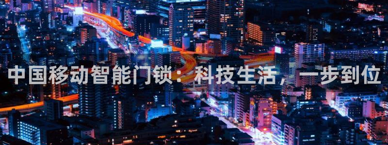 开丰娱乐左：中国移动智能门锁：科技生活，一步到位