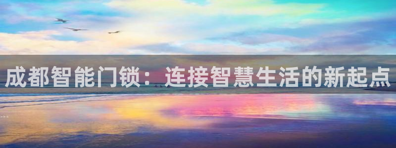 开丰娱乐更多平台：成都智能门锁：连接智慧生活的新起点