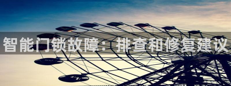 开丰娱乐平台地址电话：智能门锁故障：排查和修复建议