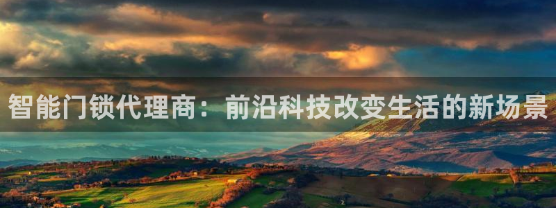开丰娱乐平台登录网址：智能门锁代理商：前沿科技改变生活的新场