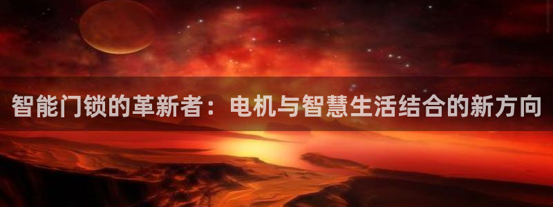 开丰娱乐天：智能门锁的革新者：电机与智慧生活结合的新方向