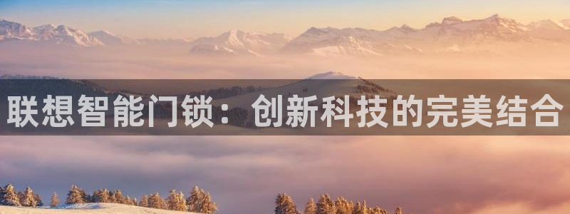 开丰娱乐月7O667：联想智能门锁：创新科技的完美结合