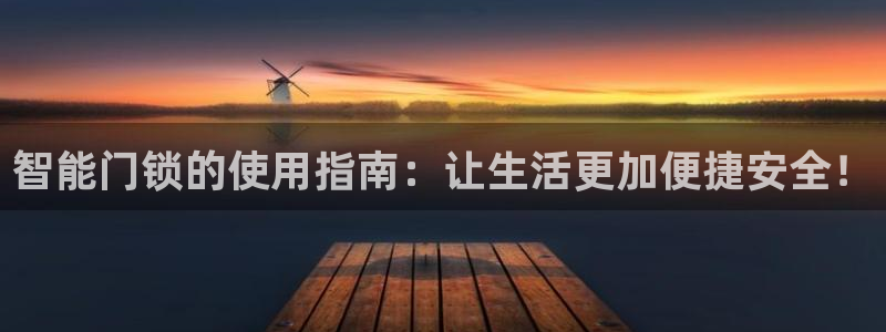 开丰娱乐网站官网下载：智能门锁的使用指南：让生活更加便捷安全