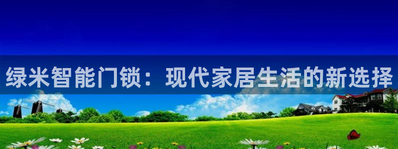 开丰娱乐行业恢复时间：绿米智能门锁：现代家居生活的新选择