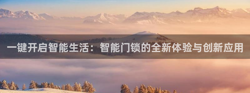 开丰娱乐日7O667：一键开启智能生活：智能门锁的全新体验与