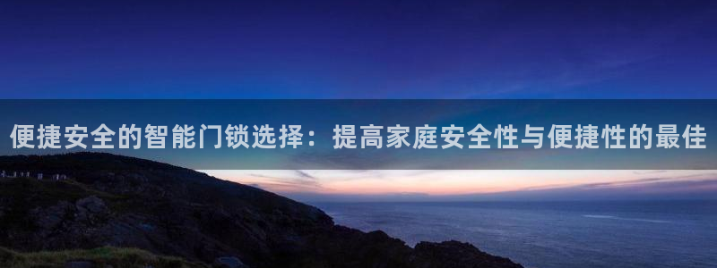 开丰娱乐平台注册地址：便捷安全的智能门锁选择：提高家庭安全性