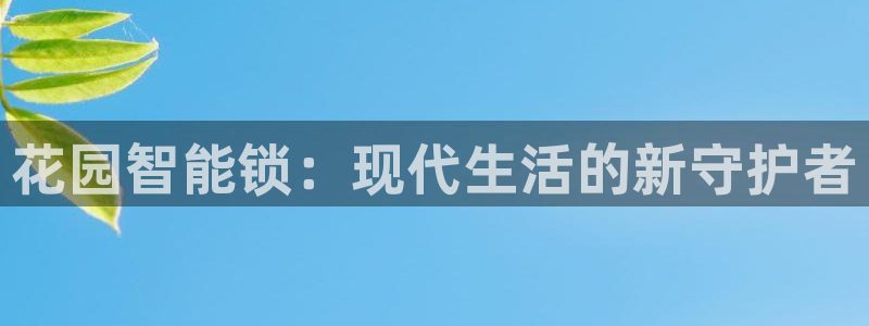 开丰娱乐咋7O777：花园智能锁：现代生活的新守护者